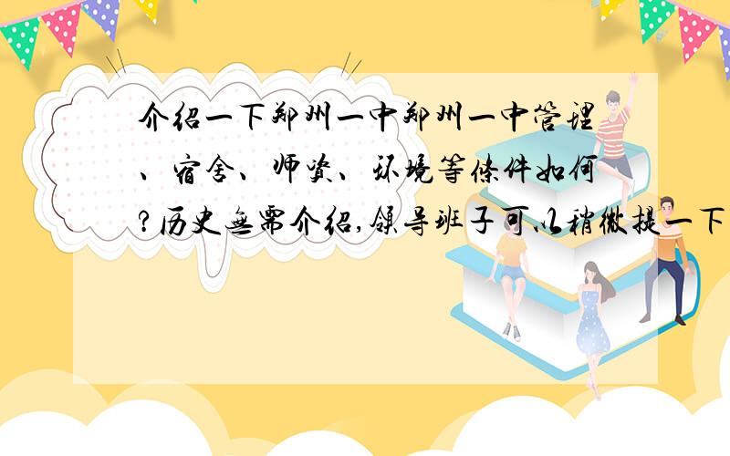 介绍一下郑州一中郑州一中管理、宿舍、师资、环境等条件如何?历史无需介绍,领导班子可以稍微提一下,谢谢!这个、、偏理是一定的了,那么文科老师与英语老师水平很高吗?跟郑外比呢?