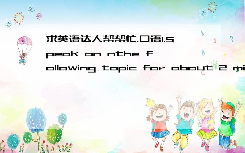 求英语达人帮帮忙.口语1.Speak on nthe following topic for about 2 minutes.Say something about education in China .you can talk about primary ,secondary and higher education ,or about adult and distance education.就这一个问题,请问怎