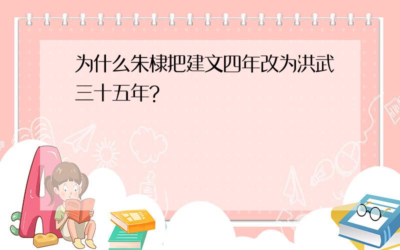 为什么朱棣把建文四年改为洪武三十五年?