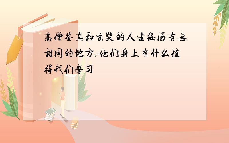 高僧鉴真和玄奘的人生经历有无相同的地方,他们身上有什么值得我们学习