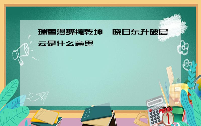 瑞雪漫舞掩乾坤,晓日东升破层云是什么意思