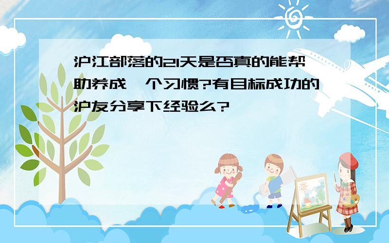 沪江部落的21天是否真的能帮助养成一个习惯?有目标成功的沪友分享下经验么?