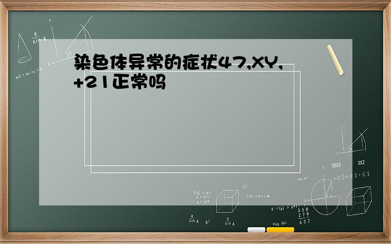 染色体异常的症状47,XY,+21正常吗