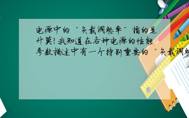 电源中的“负载调整率”指的是什莫?我知道在各种电源的性能参数描述中有一个特别重要的“负载调整率”的概念,但不知道具体的情况.“负载调整率”大概是指电源在所加负载变化时输出