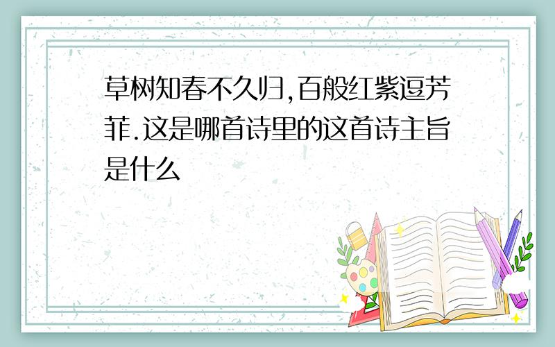 草树知春不久归,百般红紫逗芳菲.这是哪首诗里的这首诗主旨是什么