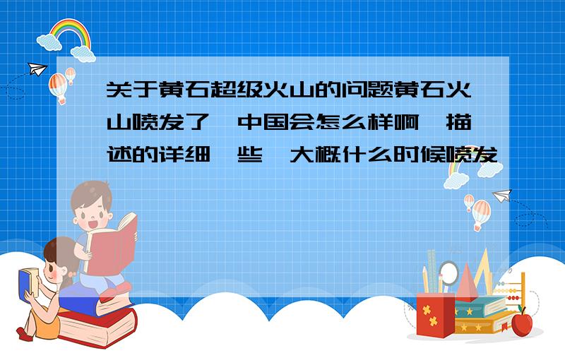 关于黄石超级火山的问题黄石火山喷发了,中国会怎么样啊,描述的详细一些,大概什么时候喷发