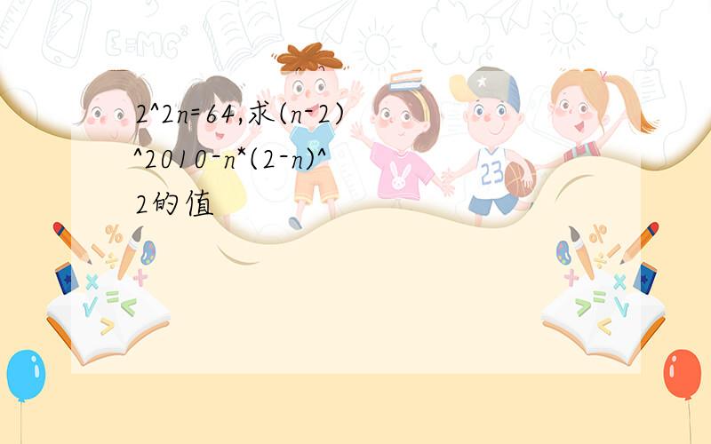 2^2n=64,求(n-2)^2010-n*(2-n)^2的值