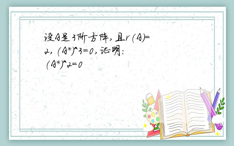 设A是3阶方阵,且r(A)=2,(A*)^3=0,证明:(A*)^2=0