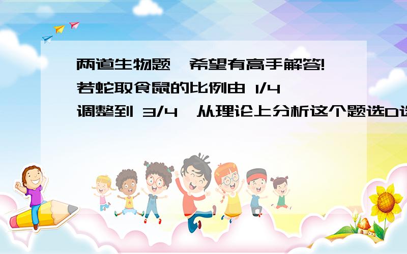 两道生物题,希望有高手解答!若蛇取食鼠的比例由 1/4 调整到 3/4,从理论上分析这个题选D选项,但是我不知道错在哪里?这个题明明选A呀?没弄清!