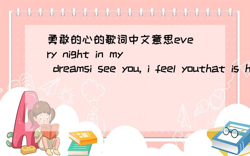 勇敢的心的歌词中文意思every night in my dreamsi see you, i feel youthat is how i know you go on.far across the distance中文意思