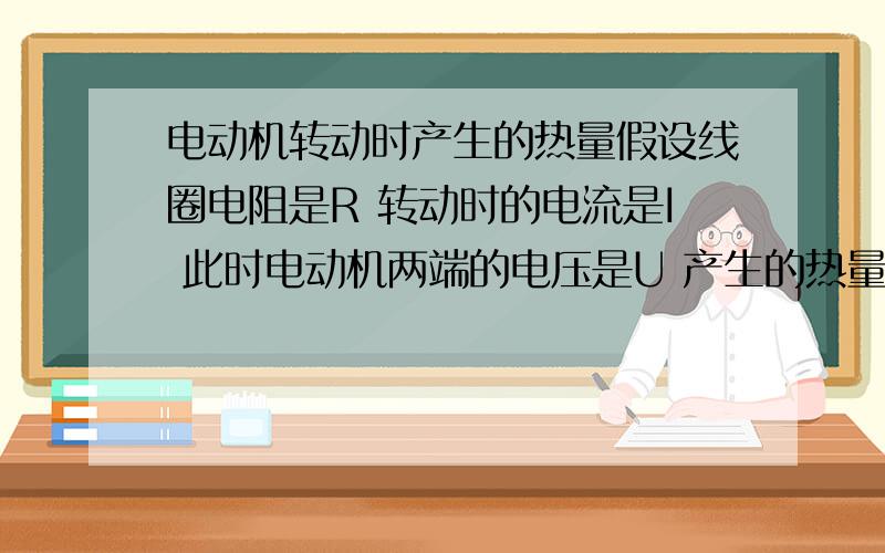 电动机转动时产生的热量假设线圈电阻是R 转动时的电流是I 此时电动机两端的电压是U 产生的热量是不是Q=I^2 请问此时的电动机的电路 能简化成一个电阻和一个专门产生机械能的东西串联吗