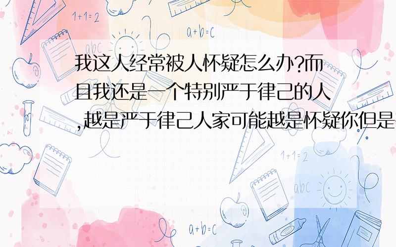 我这人经常被人怀疑怎么办?而且我还是一个特别严于律己的人,越是严于律己人家可能越是怀疑你但是有一个我妈妈可是手脚不太老实啊