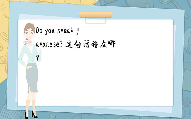 Do you speak japanese?这句话错在哪?