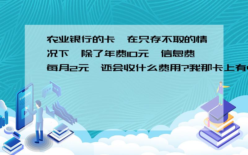 农业银行的卡,在只存不取的情况下,除了年费10元,信息费每月2元,还会收什么费用?我那卡上有490.