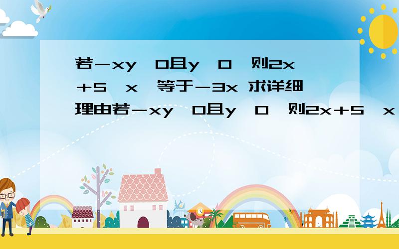 若－xy＜0且y＜0,则2x＋5丨x丨等于－3x 求详细理由若－xy＜0且y＜0,则2x＋5丨x丨等于－3x求详细理由