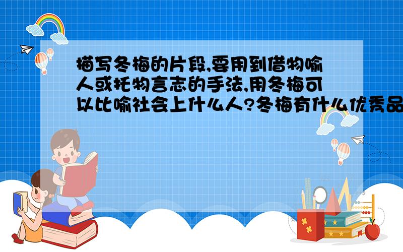 描写冬梅的片段,要用到借物喻人或托物言志的手法,用冬梅可以比喻社会上什么人?冬梅有什么优秀品质?