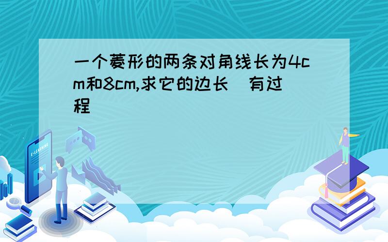 一个菱形的两条对角线长为4cm和8cm,求它的边长（有过程）