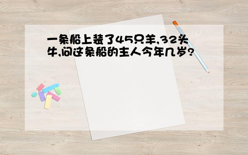 一条船上装了45只羊,32头牛,问这条船的主人今年几岁?