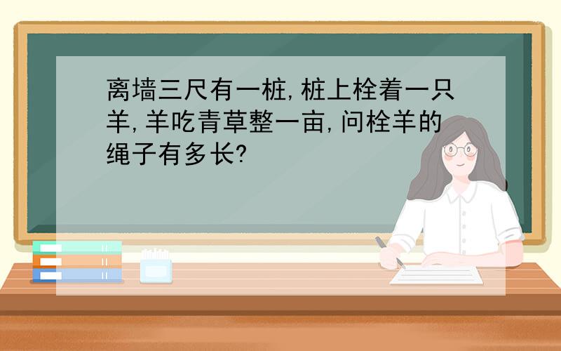 离墙三尺有一桩,桩上栓着一只羊,羊吃青草整一亩,问栓羊的绳子有多长?