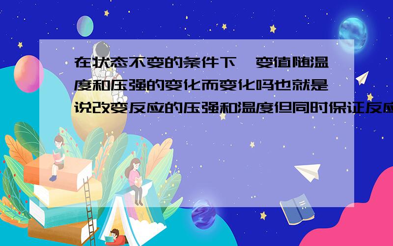 在状态不变的条件下焓变值随温度和压强的变化而变化吗也就是说改变反应的压强和温度但同时保证反应物和生成物的状态不变,那么该反应的焓变值会发生变化吗,不会的不要瞎说,