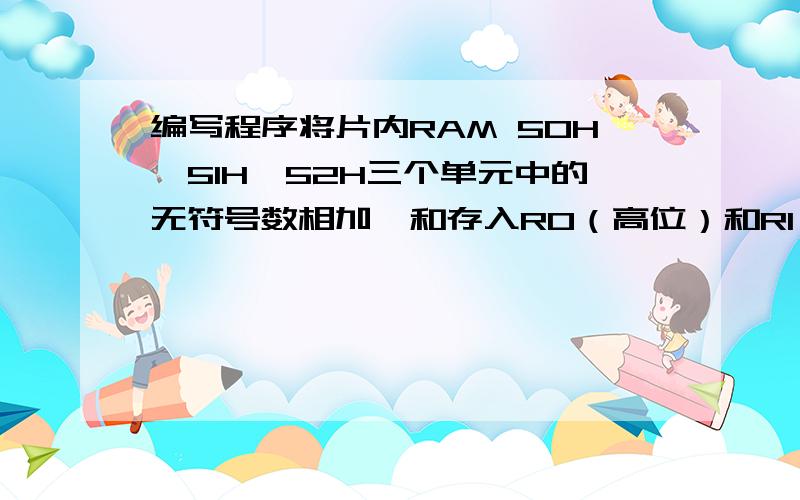 编写程序将片内RAM 50H、51H、52H三个单元中的无符号数相加,和存入R0（高位）和R1（低位）.用8051P3口做输出口,接8只发光二极管,编写程序,使发光二极管循环点亮.每个发光二极管点亮延时2s（