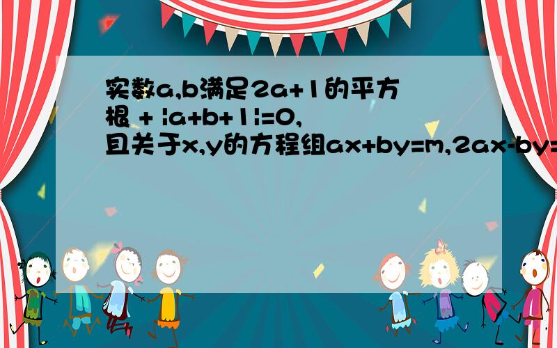 实数a,b满足2a+1的平方根 + |a+b+1|=0,且关于x,y的方程组ax+by=m,2ax-by=m+1的解坐标P为（x,y）在第在第二象限,求m的取值范围,谢谢哥哥姐姐们啊要具体过程，比如∵。。。 ∴。。。 谢谢哥哥姐姐们