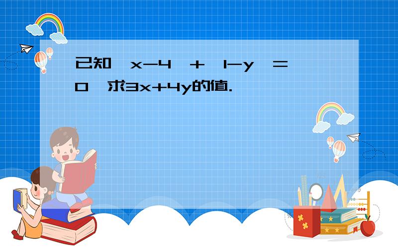 已知丨x-4丨+丨1-y丨=0,求3x+4y的值.