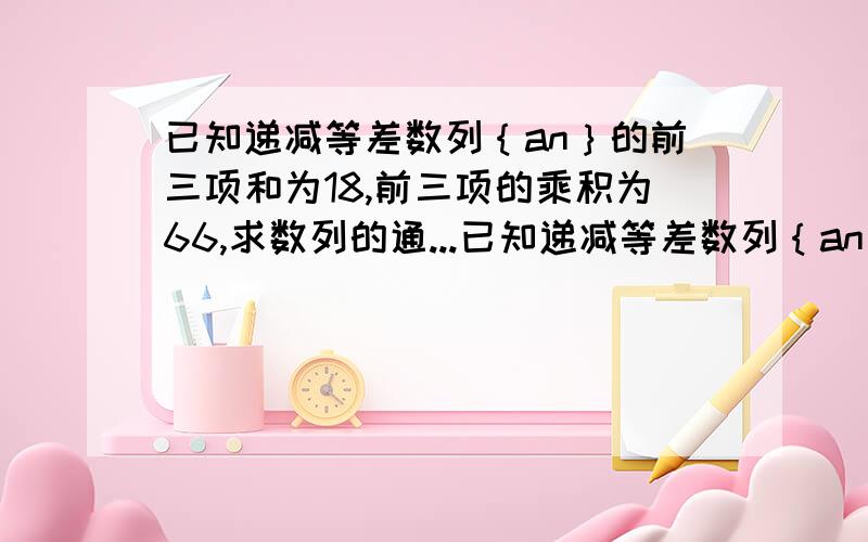 已知递减等差数列｛an｝的前三项和为18,前三项的乘积为66,求数列的通...已知递减等差数列｛an｝的前三项和为18,前三项的乘积为66,求数列的通项公式,并判断-34是该数列的项吗?