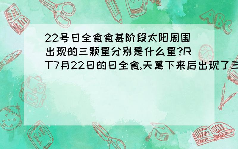 22号日全食食甚阶段太阳周围出现的三颗星分别是什么星?RT7月22日的日全食,天黑下来后出现了三颗星太阳下面的是水星,那其他两颗是什么星呢