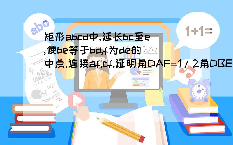 矩形abcd中,延长bc至e,使be等于bd,f为de的中点,连接af,cf.证明角DAF=1/2角DBE