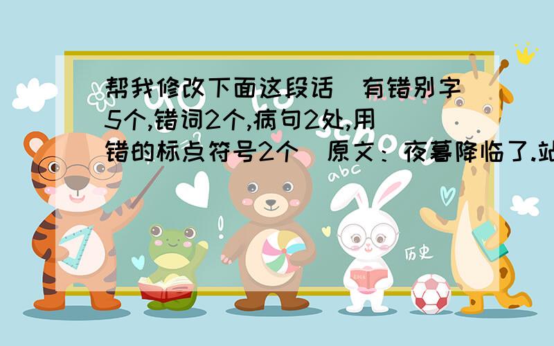 帮我修改下面这段话（有错别字5个,错词2个,病句2处,用错的标点符号2个）原文：夜暮降临了.站在阳台上展望天空.只见那半圆的月亮里,一片亮,一片暗.月亮周围紧紧绕着一个蓝色的晕圈.目光