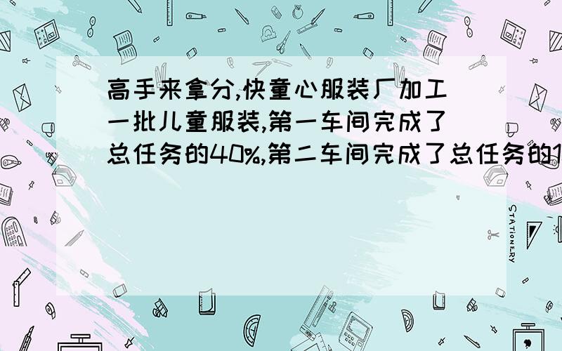 高手来拿分,快童心服装厂加工一批儿童服装,第一车间完成了总任务的40%,第二车间完成了总任务的10分之3,还剩下1200件未加工完,这批儿童服装共有多少件?