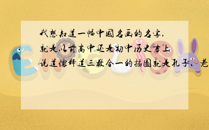 我想知道一幅中国名画的名字,就是以前高中还是初中历史书上说道儒释道三教合一的插图就是孔子、老子、释迦摩尼在一棵树下面坐着切磋谈论