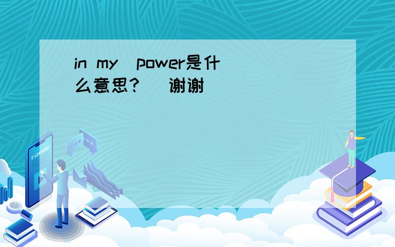 in my  power是什么意思?   谢谢