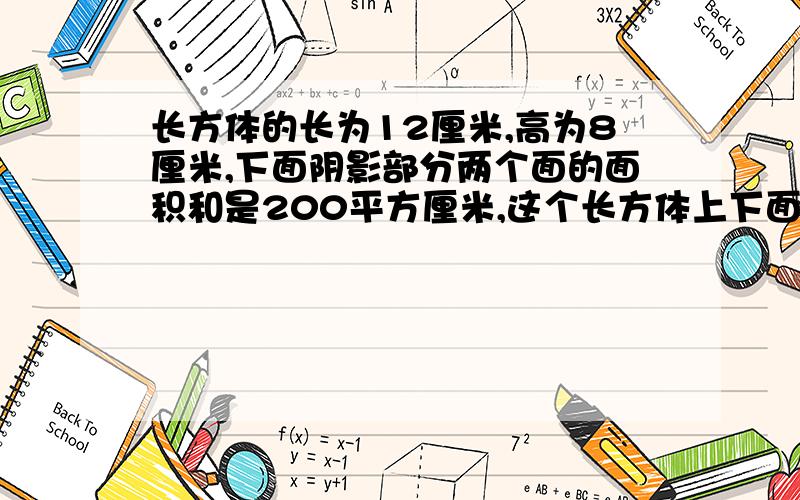 长方体的长为12厘米,高为8厘米,下面阴影部分两个面的面积和是200平方厘米,这个长方体上下面的面积和是多少?