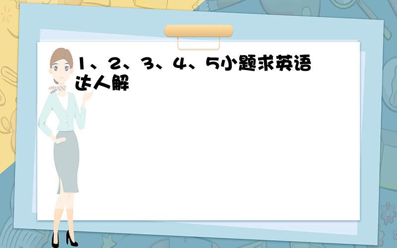 1、2、3、4、5小题求英语达人解