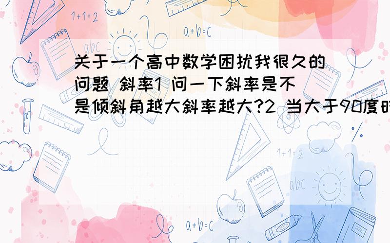 关于一个高中数学困扰我很久的问题 斜率1 问一下斜率是不是倾斜角越大斜率越大?2 当大于90度时,tanx（x是倾斜角度数）就变成了负的了,这又怎么解释呢?3 还有,比如y=-x^2+3的图像的导函数的