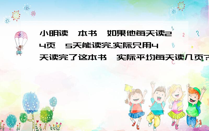 小明读一本书,如果他每天读24页,5天能读完.实际只用4天读完了这本书,实际平均每天读几页?