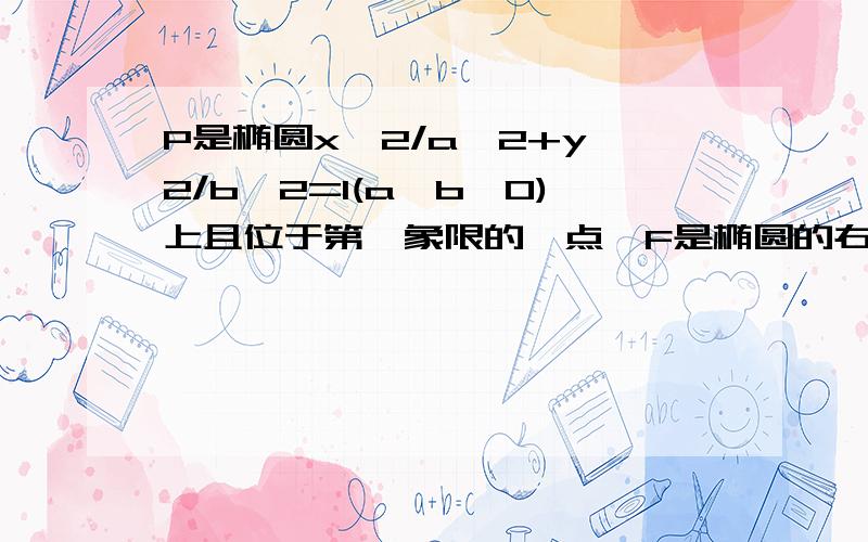 P是椭圆x^2/a^2+y^2/b^2=1(a>b>0)上且位于第一象限的一点,F是椭圆的右焦点,O是椭圆中心,B是椭圆的上顶点,H是直线x=-a^2/c(c为椭圆的半焦距)与x轴的交点,若PF⊥OF,HB‖OP,试求椭圆的离心率e