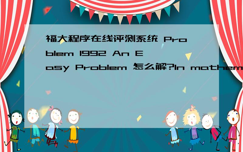 福大程序在线评测系统 Problem 1992 An Easy Problem 怎么解?In mathematics, “MOD” operation is common. C = A (MOD B), which means that the remainder of A after divided by B is equal to that of C. It’s an easy problem to test whether A