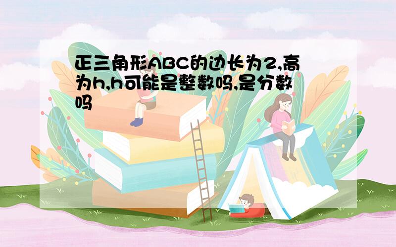 正三角形ABC的边长为2,高为h,h可能是整数吗,是分数吗