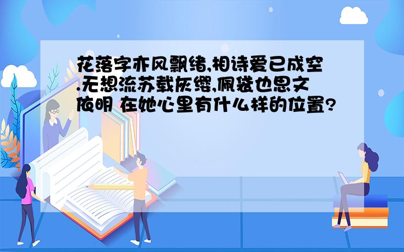 花落字亦风飘绪,相诗爱已成空.无想流苏载灰缨,佩袋也思文依明 在她心里有什么样的位置?