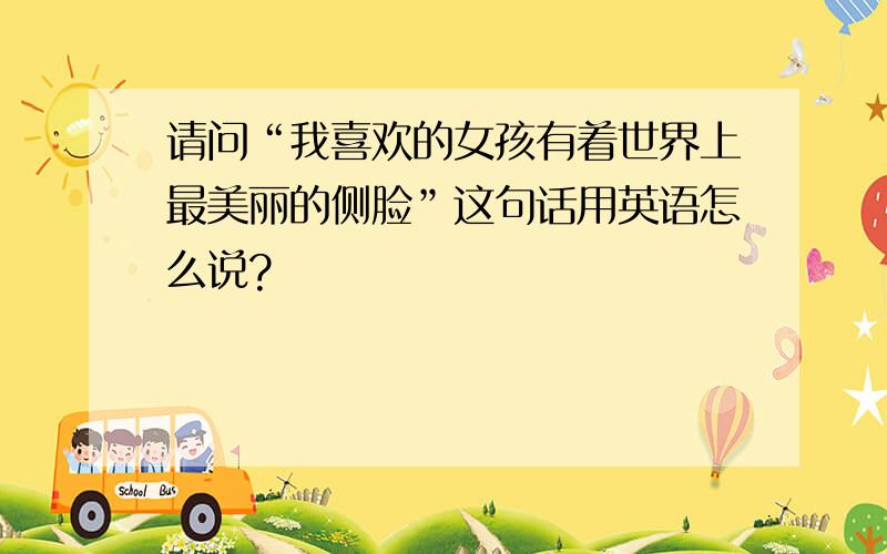 请问“我喜欢的女孩有着世界上最美丽的侧脸”这句话用英语怎么说?