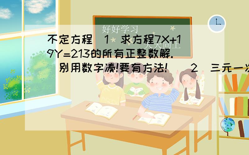 不定方程（1）求方程7X+19Y=213的所有正整数解.（别用数字凑!要有方法!）（2）三元一次方程X+Y+Z=1999的非负数整数解的个数有（ ）个?（要方法）