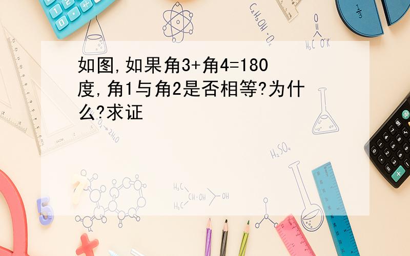 如图,如果角3+角4=180度,角1与角2是否相等?为什么?求证