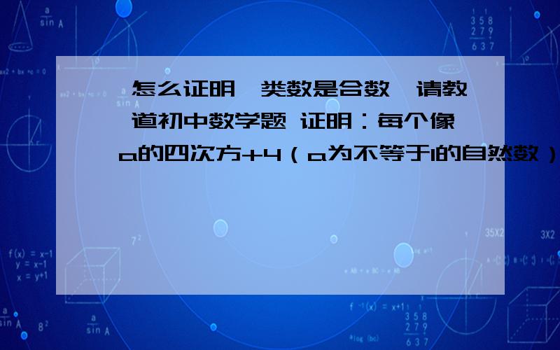 【怎么证明一类数是合数】请教一道初中数学题 证明：每个像 a的四次方+4（a为不等于1的自然数）这样的形式的数一定是合数.