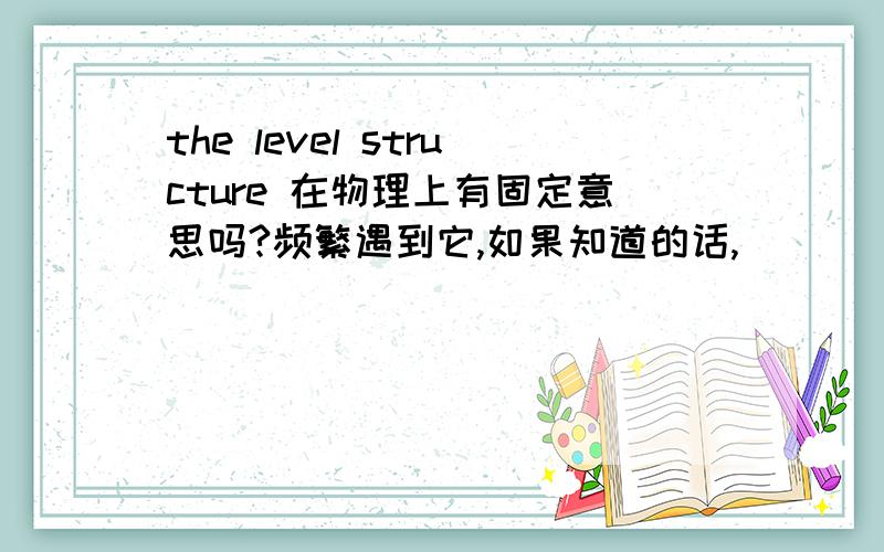 the level structure 在物理上有固定意思吗?频繁遇到它,如果知道的话,