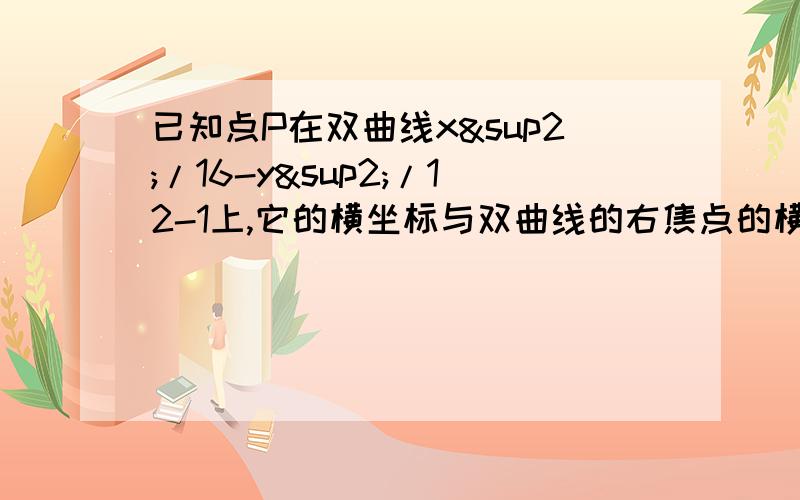 已知点P在双曲线x²/16-y²/12-1上,它的横坐标与双曲线的右焦点的横坐标相同,求点P与双曲线的 左焦点的距离