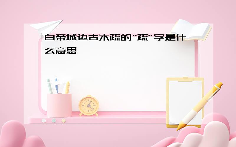 白帝城边古木疏的“疏”字是什么意思