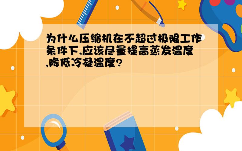 为什么压缩机在不超过极限工作条件下,应该尽量提高蒸发温度,降低冷凝温度?